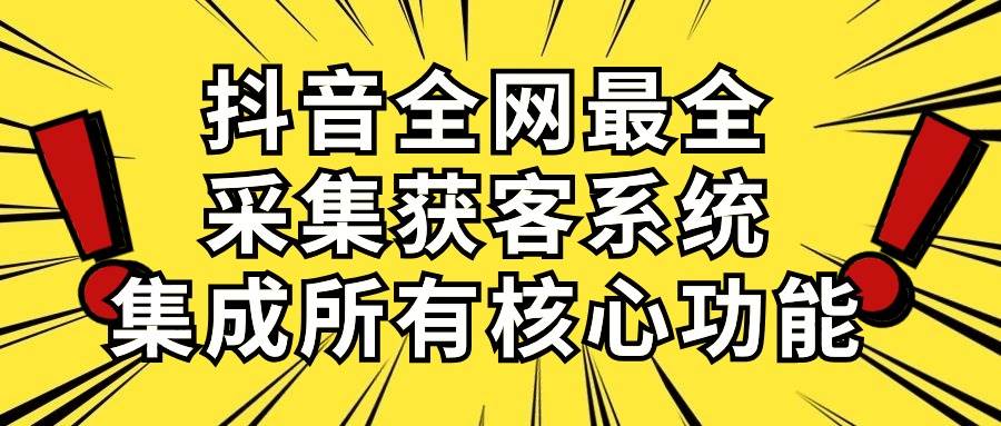 抖音全网最全采集获客系统，集成所有核心功能，日引500+-悠闲副业网