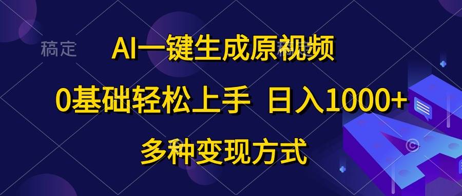 AI一键生成原视频，0基础轻松上手，日入1000+，多种变现方式-悠闲副业网