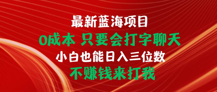 最新蓝海项目 0成本 只要会打字聊天 小白也能日入三位数 不赚钱来打我-悠闲副业网