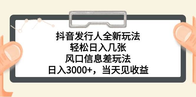 抖音发行人全新玩法，轻松日入几张，风口信息差玩法，日入3000+，当天…-悠闲副业网