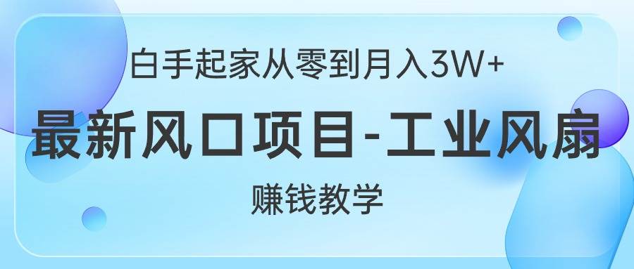 白手起家从零到月入3W+，最新风口项目-工业风扇赚钱教学-悠闲副业网