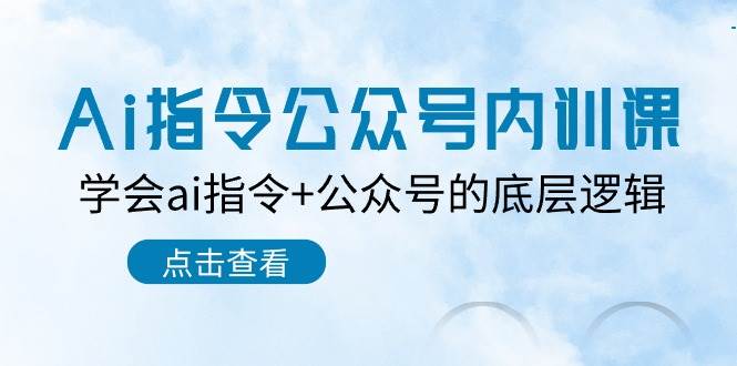 Ai指令-公众号内训课：学会ai指令+公众号的底层逻辑（7节课）-悠闲副业网