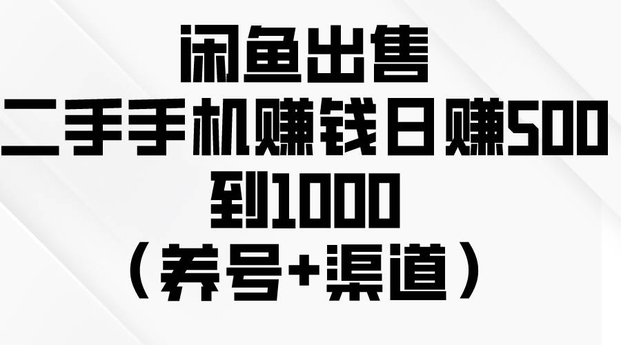 闲鱼出售二手手机赚钱，日赚500到1000（养号+渠道）-悠闲副业网