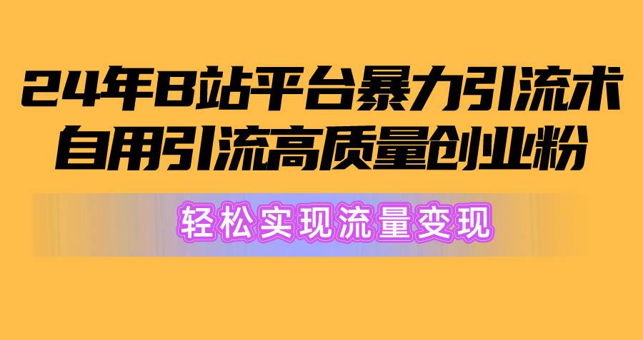 2024年B站平台暴力引流术，自用引流高质量创业粉，轻松实现流量变现！-悠闲副业网