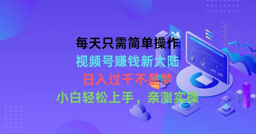 每天只需简单操作，视频号赚钱新大陆，日入过千不是梦，小白轻松上手，…-悠闲副业网