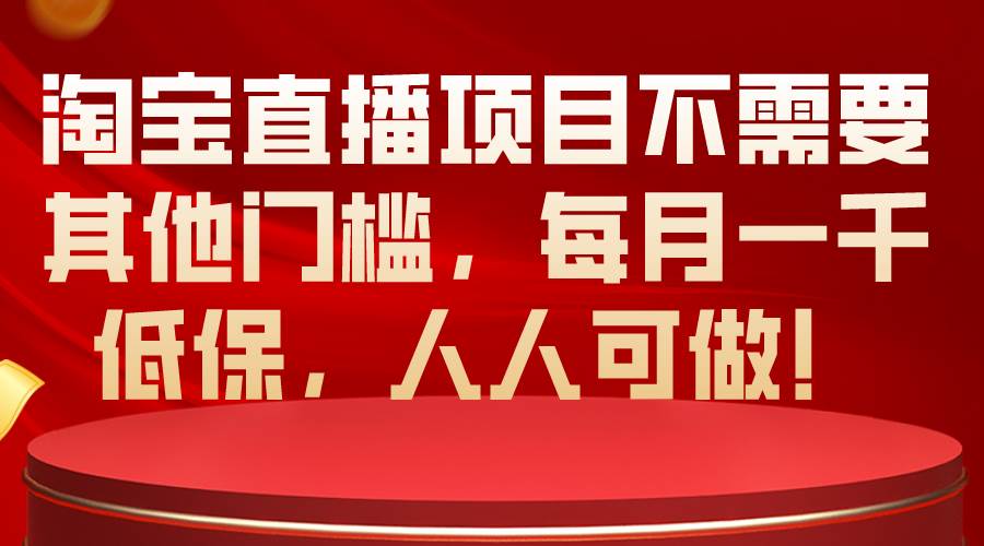 淘宝直播项目不需要其他门槛，每月一千低保，人人可做！-悠闲副业网