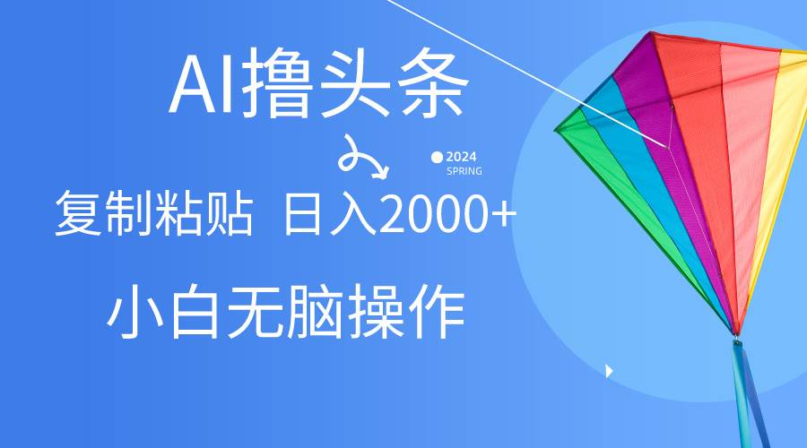 AI一键生成爆款文章撸头条,无脑操作，复制粘贴轻松,日入2000+-悠闲副业网