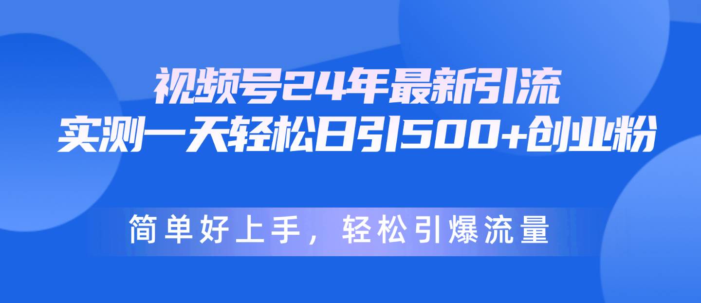 视频号24年最新引流，一天轻松日引500+创业粉，简单好上手，轻松引爆流量-悠闲副业网