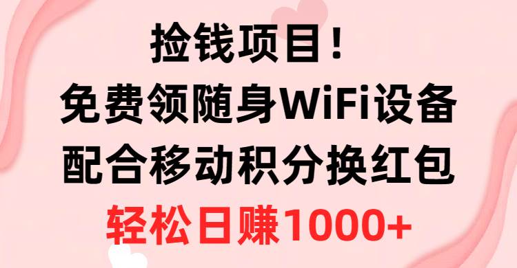 捡钱项目！免费领随身WiFi设备+移动积分换红包，有手就行，轻松日赚1000+-悠闲副业网