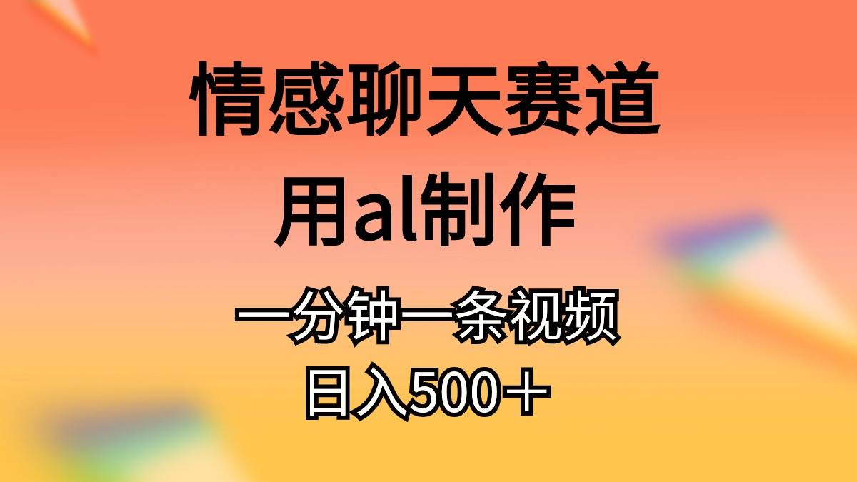 情感聊天赛道用al制作一分钟一条视频日入500＋-悠闲副业网