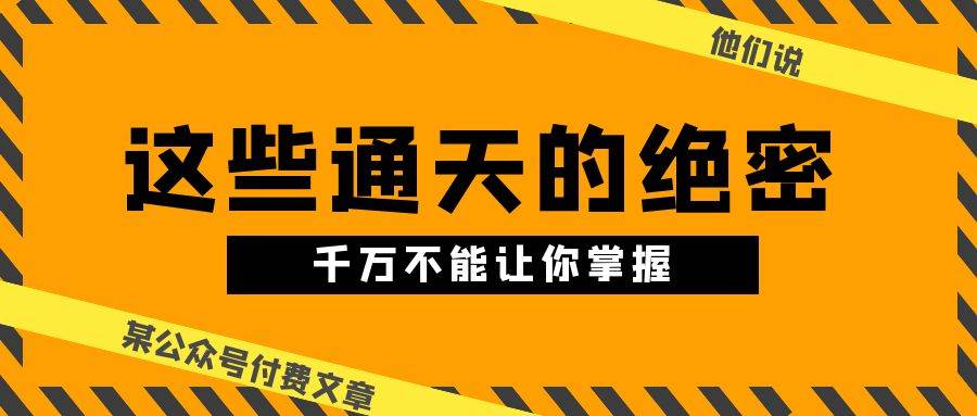 某公众号付费文章《他们说 “ 这些通天的绝密，千万不能让你掌握! ”》-悠闲副业网