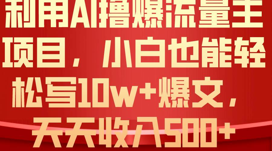 利用 AI撸爆流量主收益，小白也能轻松写10W+爆款文章，轻松日入500+-悠闲副业网