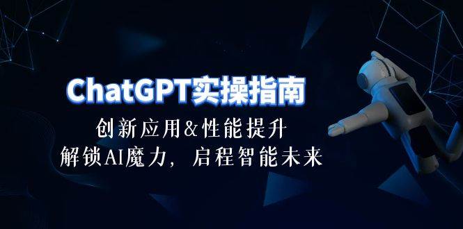 ChatGPT-实操指南：创新应用及性能提升，解锁 AI魔力，启程智能未来-30节-悠闲副业网