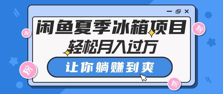 闲鱼夏季冰箱项目，轻松月入过万，让你躺赚到爽-悠闲副业网