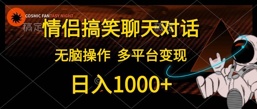 情侣搞笑聊天对话，日入1000+,无脑操作，多平台变现-悠闲副业网