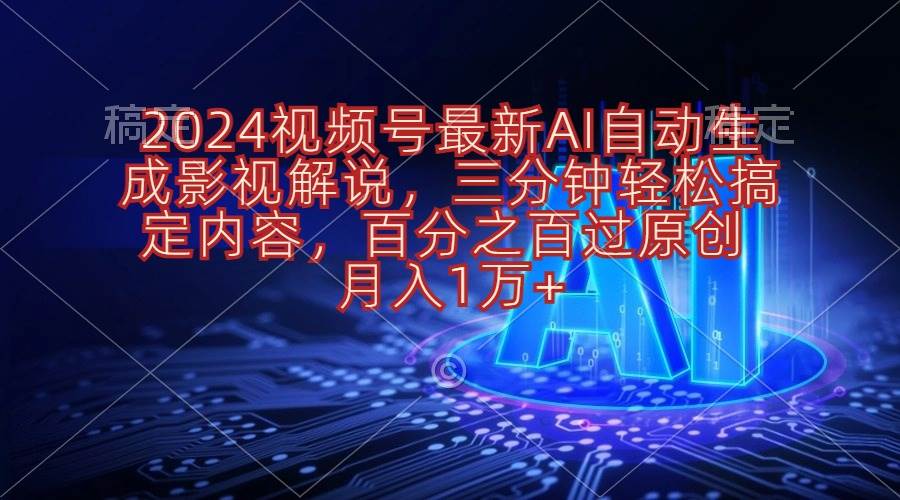 2024视频号最新AI自动生成影视解说，三分钟轻松搞定内容，百分之百过原…-悠闲副业网