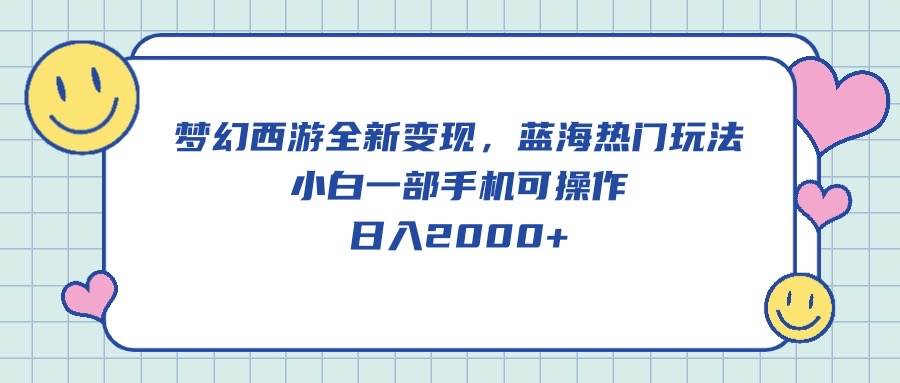 梦幻西游全新变现，蓝海热门玩法，小白一部手机可操作，日入2000+-悠闲副业网