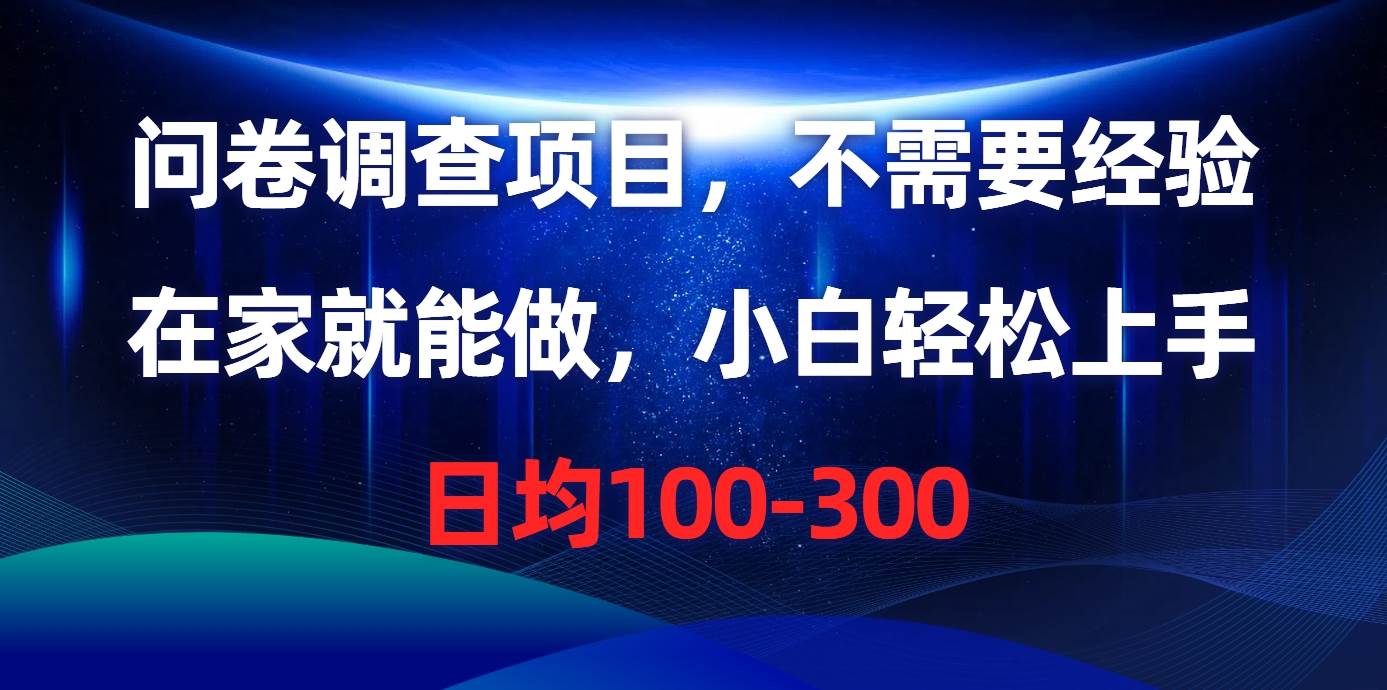 问卷调查项目，不需要经验，在家就能做，小白轻松上手，日均100-300-悠闲副业网