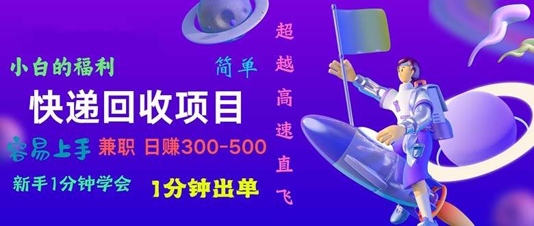 快递回收项目，小白一分钟学会，一分钟出单，可长期干，日赚300~800-悠闲副业网