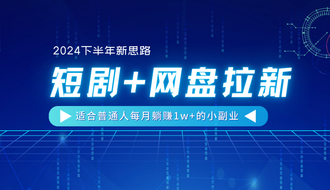 【2024下半年新思路】短剧+网盘拉新，适合普通人每月躺赚1w+的小副业-悠闲副业网