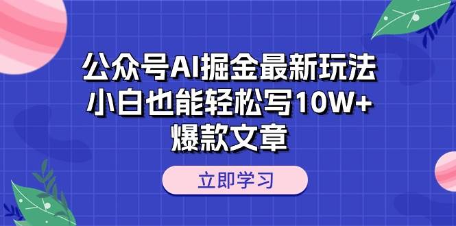 公众号AI掘金最新玩法，小白也能轻松写10W+爆款文章-悠闲副业网