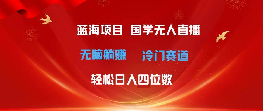 超级蓝海项目 国学无人直播日入四位数 无脑躺赚冷门赛道 最新玩法-悠闲副业网