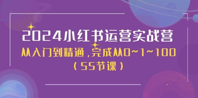 2024小红书运营实战营，从入门到精通，完成从0~1~100（50节课）-悠闲副业网