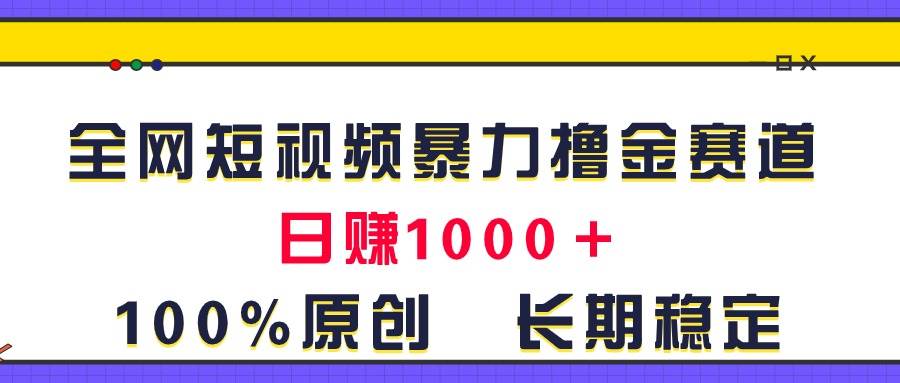 全网短视频暴力撸金赛道，日入1000＋！原创玩法，长期稳定-悠闲副业网