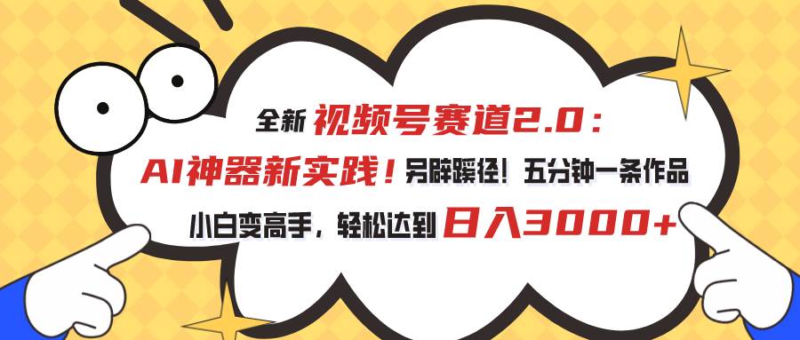 视频号赛道2.0：AI神器新实践！另辟蹊径！五分钟一条作品，小白变高手…-悠闲副业网