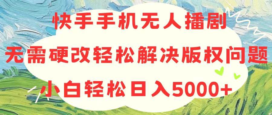 快手手机无人播剧，无需硬改，轻松解决版权问题，小白轻松日入5000+-悠闲副业网