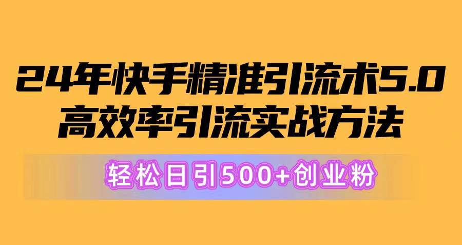 24年快手精准引流术5.0，高效率引流实战方法，轻松日引500+创业粉-悠闲副业网