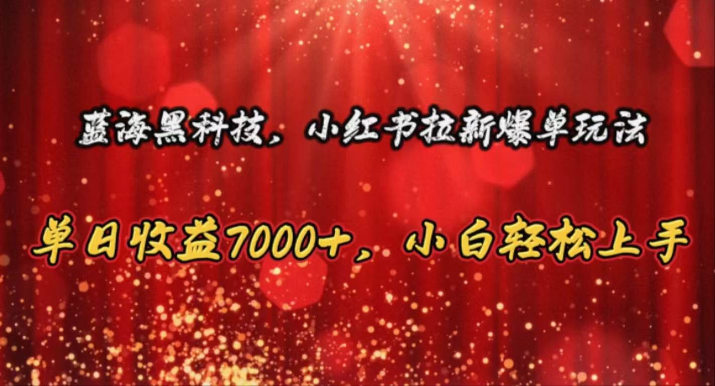 蓝海黑科技，小红书拉新爆单玩法，单日收益7000+，小白轻松上手-悠闲副业网