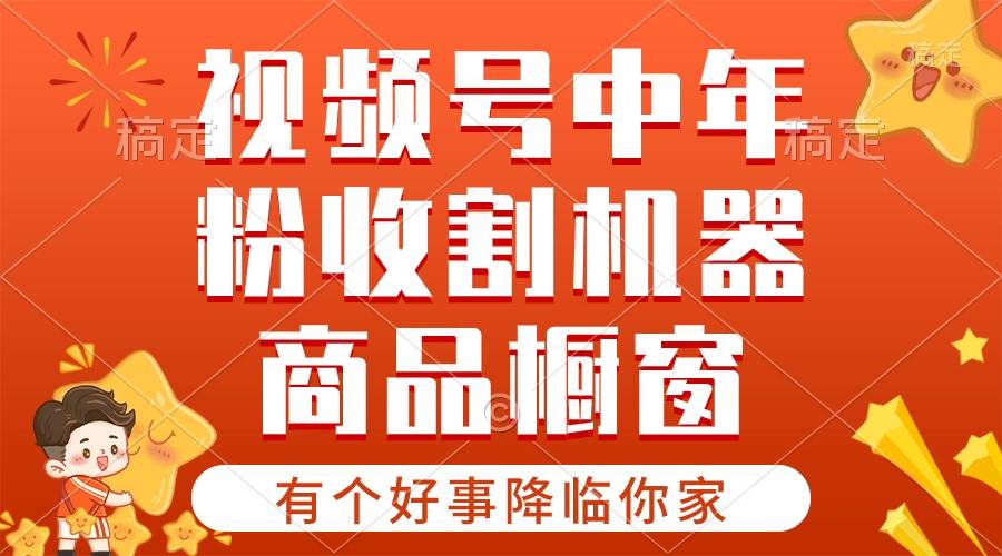 【有个好事降临你家】-视频号最火赛道，商品橱窗，分成计划 条条爆-悠闲副业网