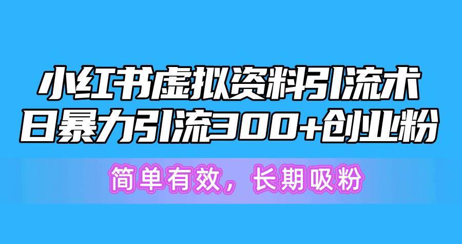 小红书虚拟资料引流术，日暴力引流300+创业粉，简单有效，长期吸粉-悠闲副业网