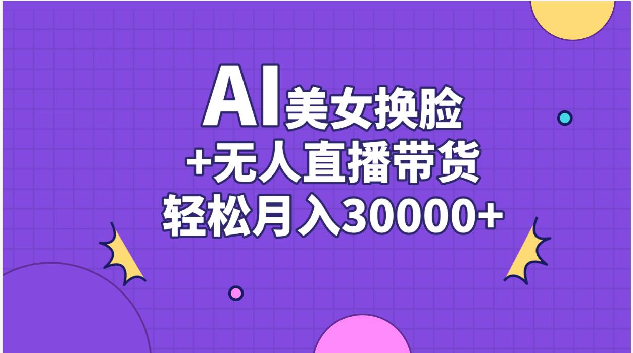 AI美女换脸视频结合无人直播带货，随便月入30000+-悠闲副业网