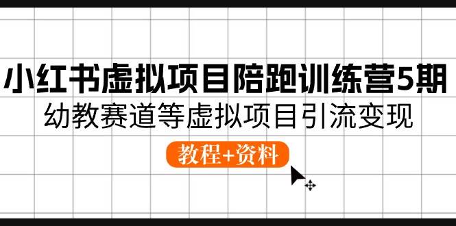 小红书虚拟项目陪跑训练营5期，幼教赛道等虚拟项目引流变现 (教程+资料)-悠闲副业网