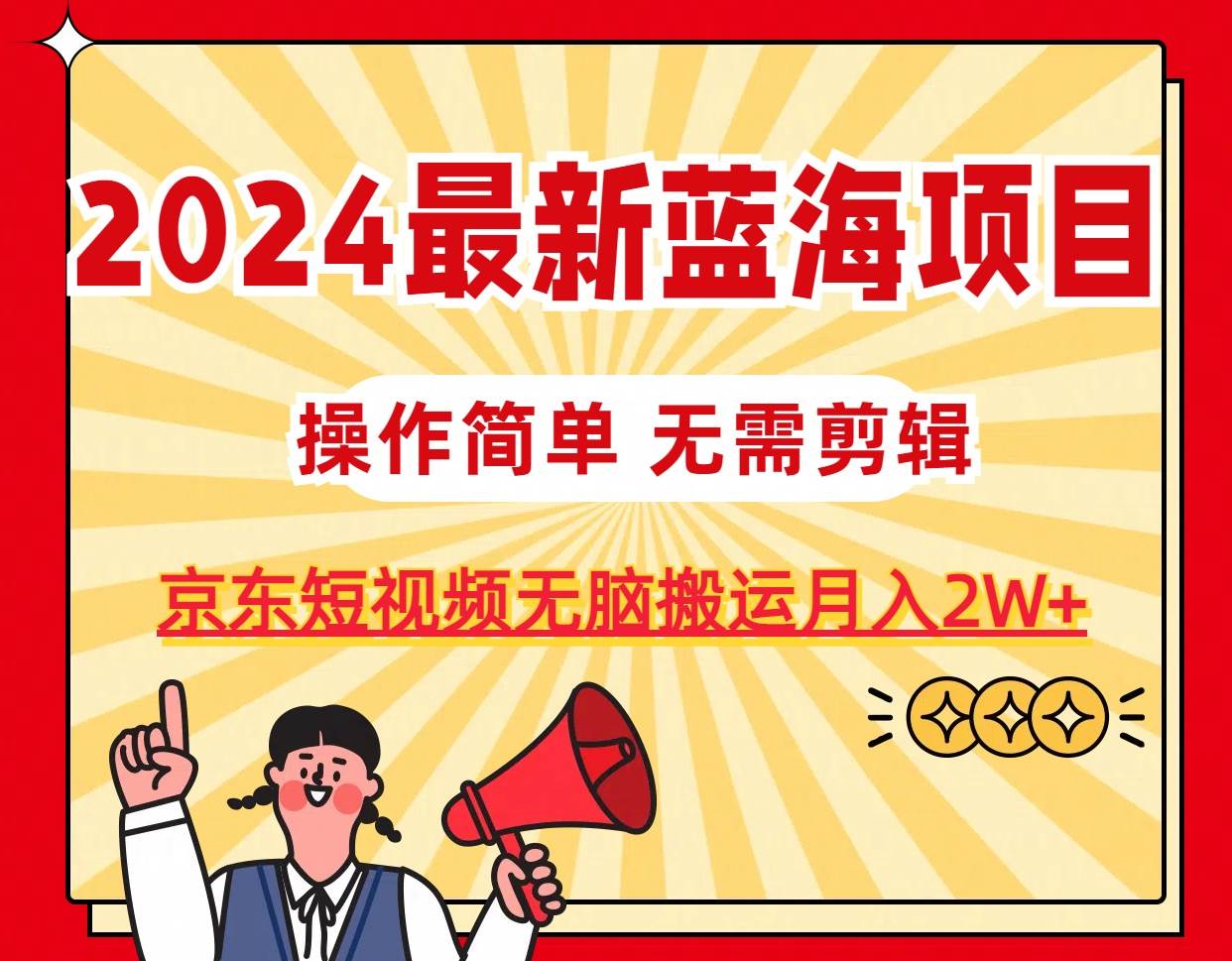 2024最新蓝海项目，无需剪辑，京东图文短视频无脑搬运月入2W+-悠闲副业网