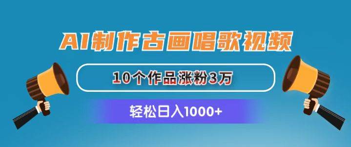 AI制作古画唱歌视频，10个作品涨粉3万，日入1000+-悠闲副业网