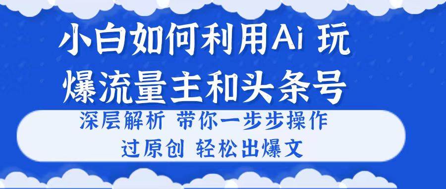 小白如何利用Ai，完爆流量主和头条号 深层解析，一步步操作，过原创出爆文-悠闲副业网