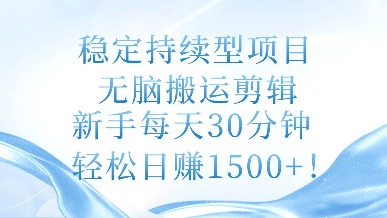 稳定持续型项目，无脑搬运剪辑，新手每天30分钟，轻松日赚1500+！-悠闲副业网