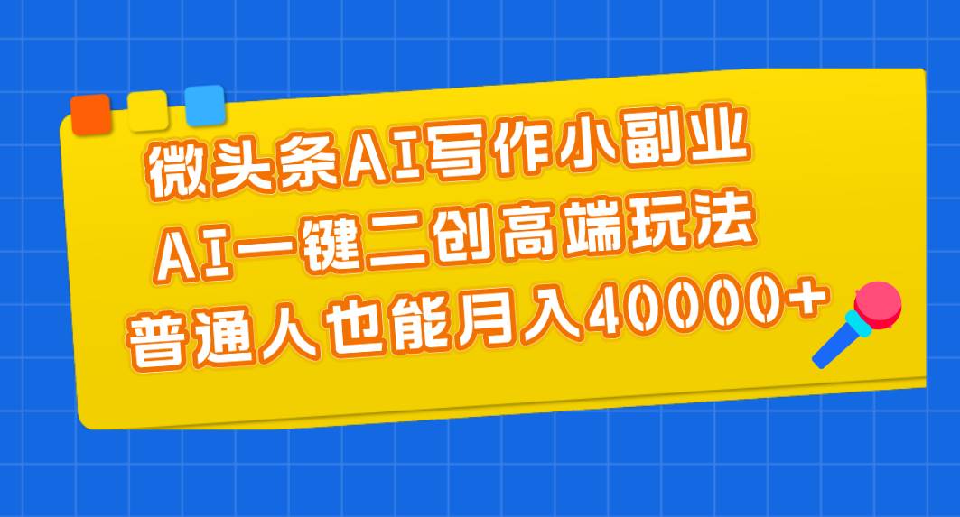 微头条AI写作小副业，AI一键二创高端玩法 普通人也能月入40000+-悠闲副业网