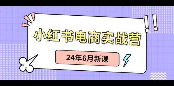 小红书电商实战营：小红书笔记带货和无人直播，24年6月新课-悠闲副业网