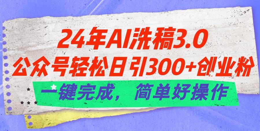 24年Ai洗稿3.0，公众号轻松日引300+创业粉，一键完成，简单好操作-悠闲副业网