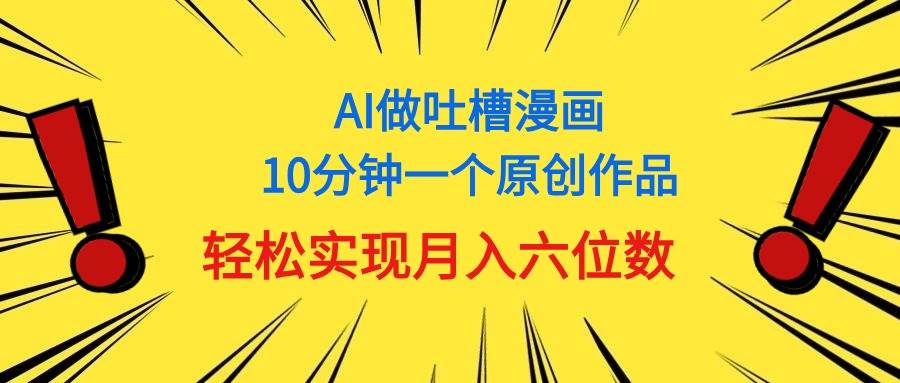 用AI做中式吐槽漫画，10分钟一个原创作品，轻松实现月入6位数-悠闲副业网