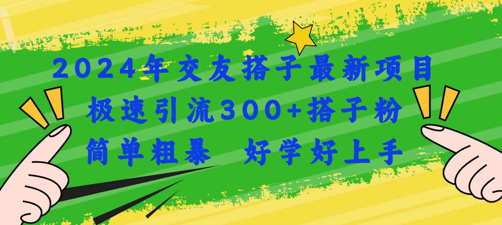 2024年交友搭子最新项目，极速引流300+搭子粉，简单粗暴，好学好上手-悠闲副业网