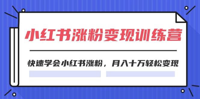 2024小红书涨粉变现训练营，快速学会小红书涨粉，月入十万轻松变现(40节)-悠闲副业网