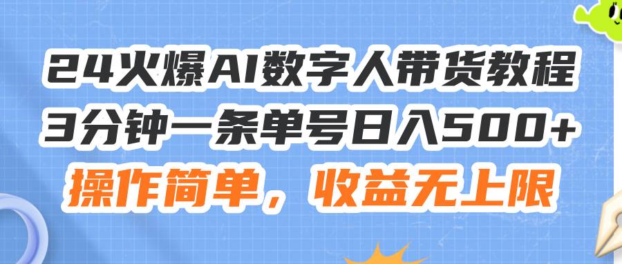 24火爆AI数字人带货教程，3分钟一条单号日入500+，操作简单，收益无上限-悠闲副业网