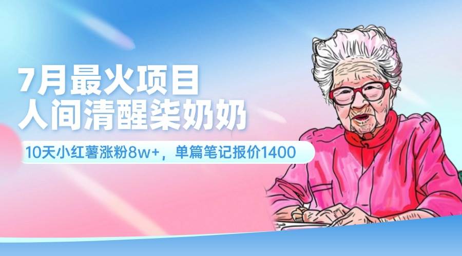 7月最火项目，人间清醒柒奶奶，10天小红薯涨粉8w+，单篇笔记报价1400.-悠闲副业网