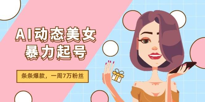 AI动态美女暴力起号2.0，新赛道原创作品，条条爆款，一周7万粉丝插图