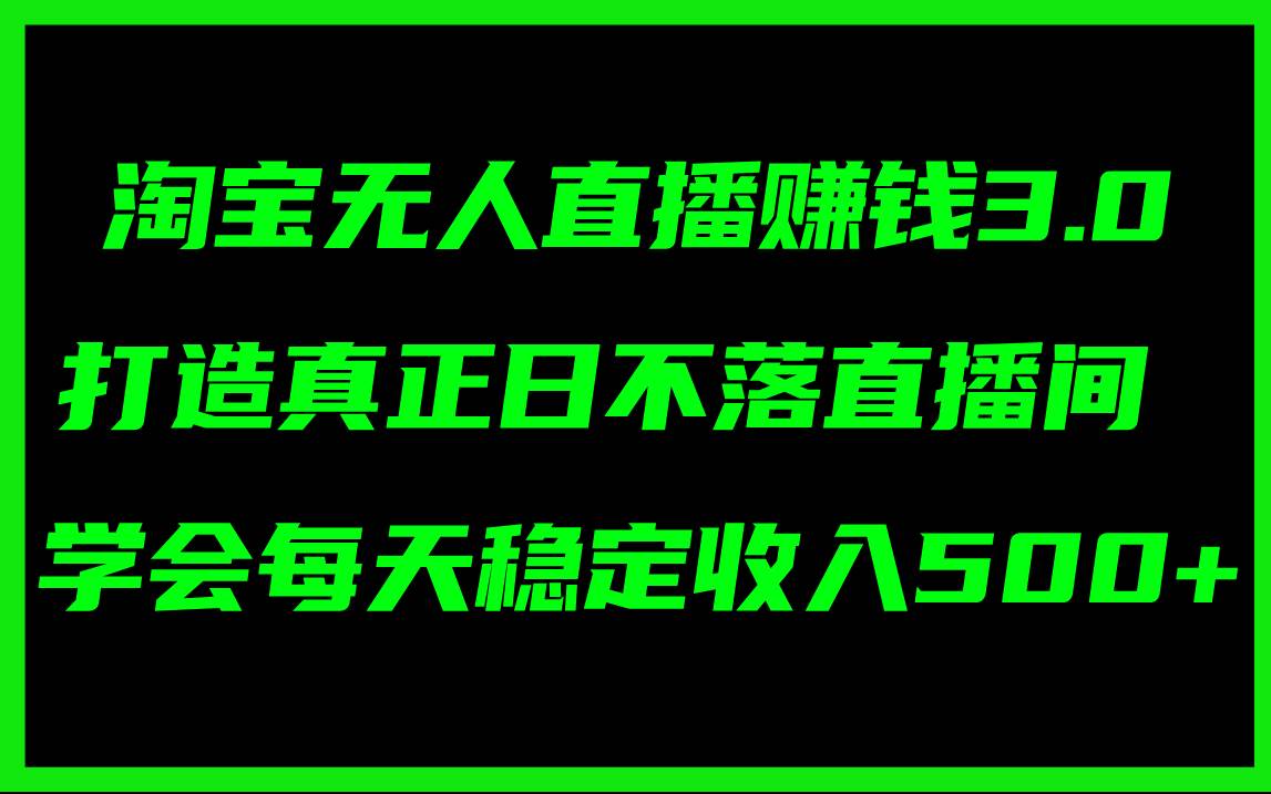 淘宝无人直播赚钱3.0，打造真正日不落直播间 ，学会每天稳定收入500+-悠闲副业网